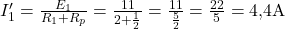  I_1' = \frac{E_1}{R_1 + R_p} = \frac{11}{2 + \frac{1}{2}} = \frac{11}{\frac{5}{2}} = \frac{22}{5} = 4{,}4 \text{A} 