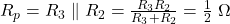  R_p = R_3 \parallel R_2 = \frac{R_3 R_2}{R_3 + R_2} = \frac{1}{2}\;\Omega 