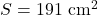  S = 191 \ \text{cm}^2 