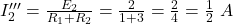  I'''_2 = \frac{E_2}{R_1 + R_2} = \frac{2}{1 + 3} = \frac{2}{4} = \frac{1}{2}\ A 