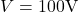  V = 100 \text{V} 