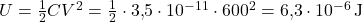  U = \frac{1}{2} C V^2 = \frac{1}{2} \cdot 3{,}5 \cdot 10^{-11} \cdot 600^2 = 6{,}3 \cdot 10^{-6} \, \text{J} 