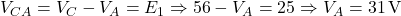  V_{CA} = V_C - V_A = E_1 \Rightarrow 56 - V_A = 25 \Rightarrow V_A = 31\,\text{V} 