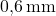  \(  0{,}6 \, \text{mm} \)