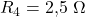 \( R_4 = 2{,}5\ \Omega \)