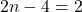 2n - 4 = 2