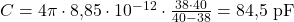  C = 4 \pi \cdot 8{,}85 \cdot 10^{-12} \cdot \frac{38 \cdot 40}{40 - 38} = 84{,}5 \ \text{pF} 