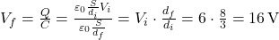  V_f = \frac{Q}{C} = \frac{\varepsilon_0 \frac{S}{d_i} V_i}{\varepsilon_0 \frac{S}{d_f}} = V_i \cdot \frac{d_f}{d_i} = 6 \cdot \frac{8}{3} = 16 \, \text{V} 