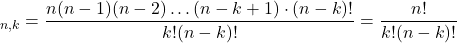 \displaystyle \C_{n,k} = \frac{n(n - 1)(n - 2)\dots(n - k + 1)\cdot(n - k)!}{k!(n - k)!} = \frac{n!}{k!(n - k)!}