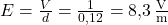  E = \frac{V}{d} = \frac{1}{0{,}12} = 8{,}3 \, \frac{\text{V}}{\text{m}} 