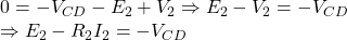  0 = -V_{CD} - E_2 + V_2 \Rightarrow E_2 - V_2 = -V_{CD}  \Rightarrow E_2 - R_2 I_2 = -V_{CD}  