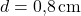 \( d = 0{,}8 \, \text{cm} \)
