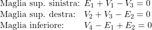  \begin{array}{ll} \makebox[3.3cm][l]{\text{Maglia sup. sinistra:}} & E_1 + V_1 - V_3 = 0 \\ \makebox[3.3cm][l]{\text{Maglia sup. destra:}} & V_2 + V_3 - E_2 = 0 \\ \makebox[3.3cm][l]{\text{Maglia inferiore:}} & V_4 - E_1 + E_2 = 0 \end{array} 