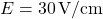 \( E = 30 \, \text{V/cm} \)
