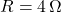 R = 4\,\Omega 