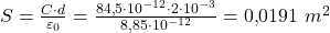  S = \frac{C \cdot d}{\varepsilon_0} = \frac{84{,}5 \cdot 10^{-12} \cdot 2 \cdot 10^{-3}}{8{,}85 \cdot 10^{-12}} = 0{,}0191 \ m^2 