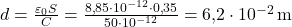 d = \frac{\varepsilon_0 S}{C} = \frac{8{,}85 \cdot 10^{-12} \cdot 0{,}35}{50 \cdot 10^{-12}} = 6{,}2 \cdot 10^{-2} \, \text{m} 