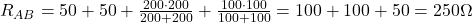  R_{AB} = 50 + 50 + \frac{200 \cdot 200}{200 + 200} + \frac{100 \cdot 100}{100 + 100} = 100 + 100 + 50 = 250\Omega 