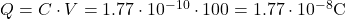 Q = C \cdot V = 1.77 \cdot 10^{-10} \cdot 100 = 1.77 \cdot 10^{-8}  \text{C} 