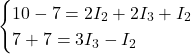 \begin{cases} 10 - 7 = 2 I_2 + 2 I_3 + I_2 \\ 7 + 7 = 3 I_3 - I_2 \end{cases} 