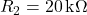  R_2 = 20\,\text{k}\Omega 