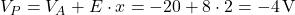 V_P = V_A + E \cdot x = -20 + 8 \cdot 2 = -4 \, \text{V} 