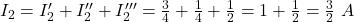  I_2 = I'_2 + I''_2 + I'''_2 = \frac{3}{4} + \frac{1}{4} + \frac{1}{2} = 1 + \frac{1}{2} = \frac{3}{2}\ A 