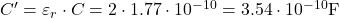  C' = \varepsilon_r \cdot C = 2 \cdot 1.77 \cdot 10^{-10} = 3.54 \cdot 10^{-10}  \text{F} 