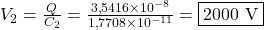  V_2 = \frac{Q}{C_2} = \frac{3{,}5416 \times 10^{-8}}{1{,}7708 \times 10^{-11}} = \boxed{2000 \ \text{V}} 
