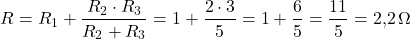  \[ R = R_1 + \frac{R_2 \cdot R_3}{R_2 + R_3} = 1 + \frac{2 \cdot 3}{5} = 1 + \frac{6}{5} = \frac{11}{5} = 2{,}2\,\Omega \] 