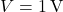 \( V = 1 \, \text{V} \)