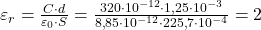  \varepsilon_r = \frac{C \cdot d}{\varepsilon_0 \cdot S} = \frac{320 \cdot 10^{-12} \cdot 1{,}25 \cdot 10^{-3}}{8{,}85 \cdot 10^{-12} \cdot 225{,}7 \cdot 10^{-4}} = 2 
