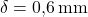  \delta = 0{,}6 \, \text{mm} 