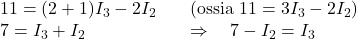  \begin{array}{ll} 11 = (2 + 1)I_3 - 2I_2 & \quad \text{(ossia } 11 = 3I_3 - 2I_2\text{)} \\ 7 = I_3 + I_2 & \quad \Rightarrow \quad 7 - I_2 = I_3 \\ \end{array} 
