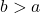 \( b > a \)