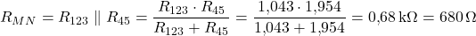  \[ R_{MN} = R_{123} \parallel R_{45} = \frac{R_{123} \cdot R_{45}}{R_{123} + R_{45}} = \frac{1{,}043 \cdot 1{,}954}{1{,}043 + 1{,}954} = 0{,}68\,\text{k}\Omega = 680\,\Omega\] 