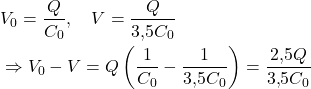 \begin{aligned} & V_0 = \frac{Q}{C_0}, \quad V = \frac{Q}{3{,}5 C_0} \\ & \Rightarrow V_0 - V = Q \left( \frac{1}{C_0} - \frac{1}{3{,}5 C_0} \right) = \frac{2{,}5 Q}{3{,}5 C_0} \end{aligned} 