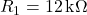  R_1 = 12\,\text{k}\Omega 