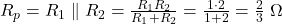  R_p = R_1 \parallel R_2 = \frac{R_1 R_2}{R_1 + R_2} = \frac{1 \cdot 2}{1 + 2} = \frac{2}{3}\;\Omega 