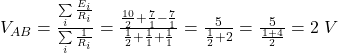  V_{AB} = \frac{\sum\limits_i \frac{E_i}{R_i}}{\sum\limits_i \frac{1}{R_i}} = \frac{\frac{10}{2} + \frac{7}{1} - \frac{7}{1}}{\frac{1}{2} + \frac{1}{1} + \frac{1}{1}} = \frac{5}{\frac{1}{2} + 2} = \frac{5}{\frac{1 + 4}{2}} = 2\;V 