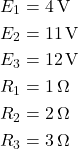 Rendered by QuickLaTeX.com \begin{aligned} E_1 &= 4\,\text{V} \\ E_2 &= 11\,\text{V} \\ E_3 &= 12\,\text{V} \\ R_1 &= 1\,\Omega \\ R_2 &= 2\,\Omega \\ R_3 &= 3\,\Omega \end{aligned}