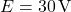  E = 30\,\text{V} 