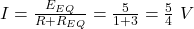  I = \frac{E_{EQ}}{R + R_{EQ}} = \frac{5}{1 + 3} = \frac{5}{4}\ V 