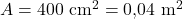  A = 400 \ \text{cm}^2 = 0{,}04 \ \text{m}^2 