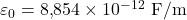  \varepsilon_0 = 8{,}854 \times 10^{-12} \ \text{F/m} 