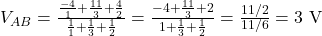  V_{AB} = \frac{ \frac{-4}{1} + \frac{11}{3} + \frac{4}{2} }{ \frac{1}{1} + \frac{1}{3} + \frac{1}{2} } = \frac{-4+\frac{11}{3}+2}{1+\frac{1}{3}+\frac{1}{2}} = \frac{11/2}{11/6} = 3\ \mathrm{V} 