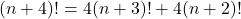 (n + 4)! = 4(n + 3)! + 4(n + 2)!