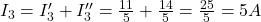  I_3 = I_3' + I_3'' = \frac{11}{5} + \frac{14}{5} = \frac{25}{5} = 5 A 