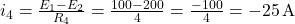  i_4 = \frac{E_1 - E_2}{R_4} = \frac{100 - 200}{4} = \frac{-100}{4} = -25 \, \text{A} 