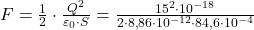  F = \frac{1}{2} \cdot \frac{Q^2}{\varepsilon_0 \cdot S} = \frac{15^2 \cdot 10^{-18}}{2 \cdot 8{,}86 \cdot 10^{-12} \cdot 84{,}6 \cdot 10^{-4}} 